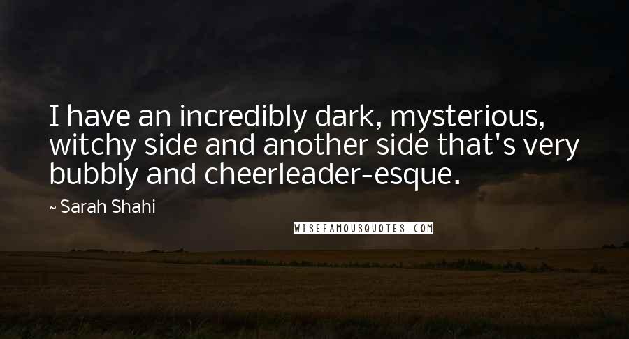 Sarah Shahi Quotes: I have an incredibly dark, mysterious, witchy side and another side that's very bubbly and cheerleader-esque.