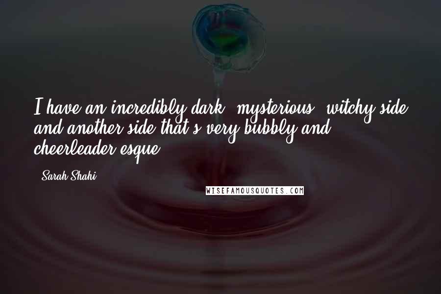 Sarah Shahi Quotes: I have an incredibly dark, mysterious, witchy side and another side that's very bubbly and cheerleader-esque.