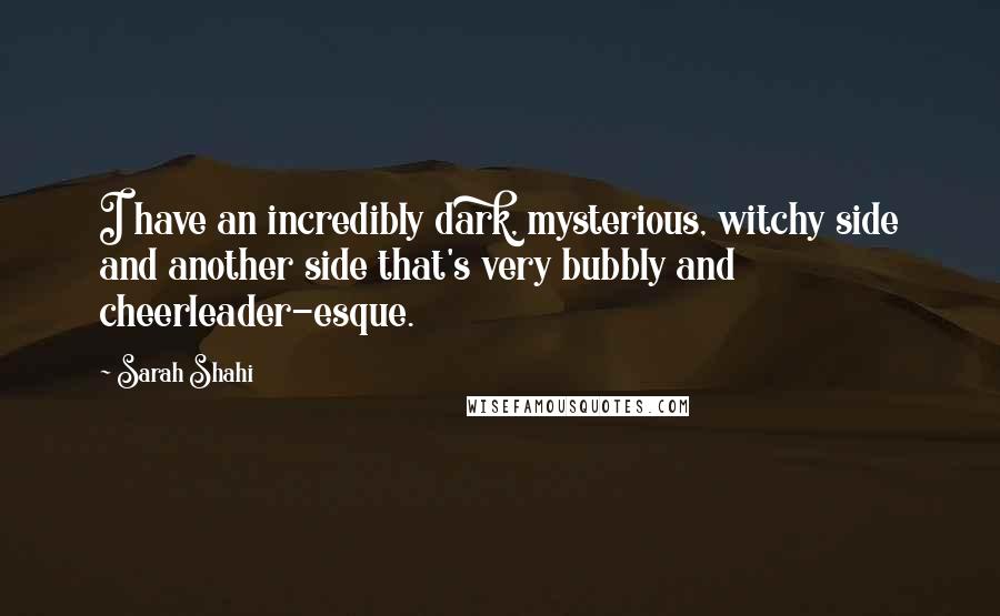 Sarah Shahi Quotes: I have an incredibly dark, mysterious, witchy side and another side that's very bubbly and cheerleader-esque.