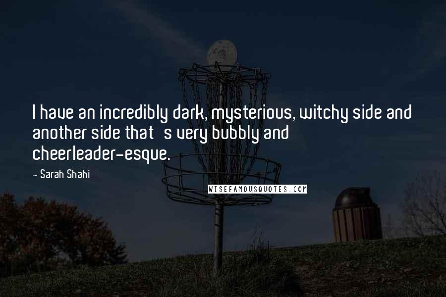 Sarah Shahi Quotes: I have an incredibly dark, mysterious, witchy side and another side that's very bubbly and cheerleader-esque.