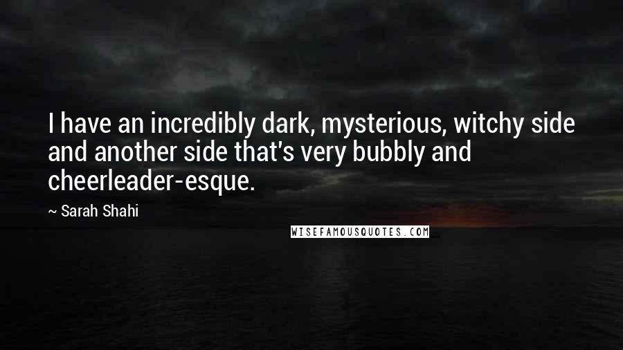 Sarah Shahi Quotes: I have an incredibly dark, mysterious, witchy side and another side that's very bubbly and cheerleader-esque.