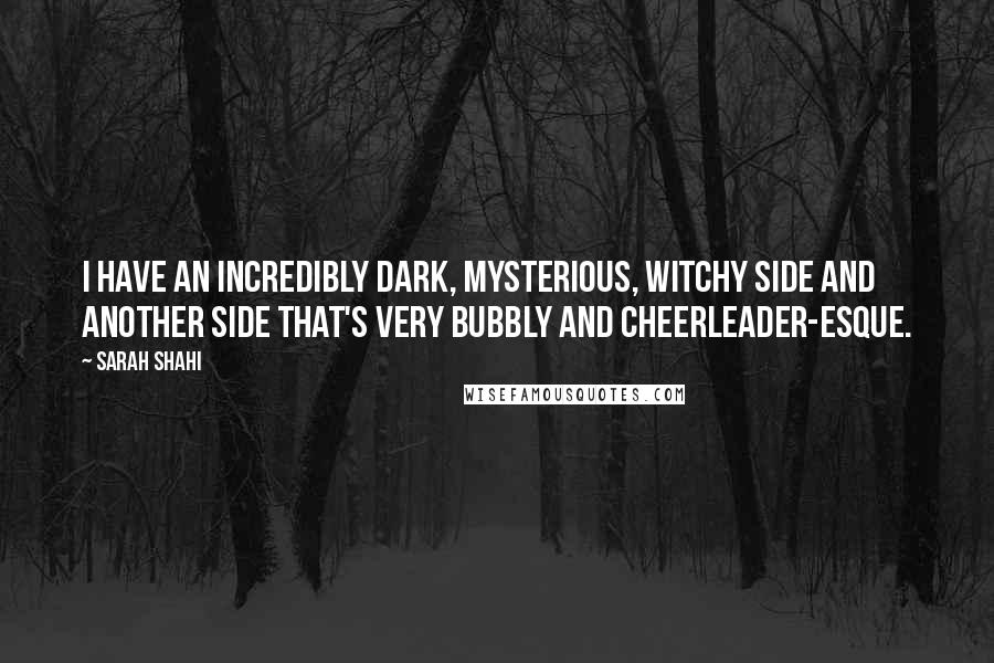 Sarah Shahi Quotes: I have an incredibly dark, mysterious, witchy side and another side that's very bubbly and cheerleader-esque.