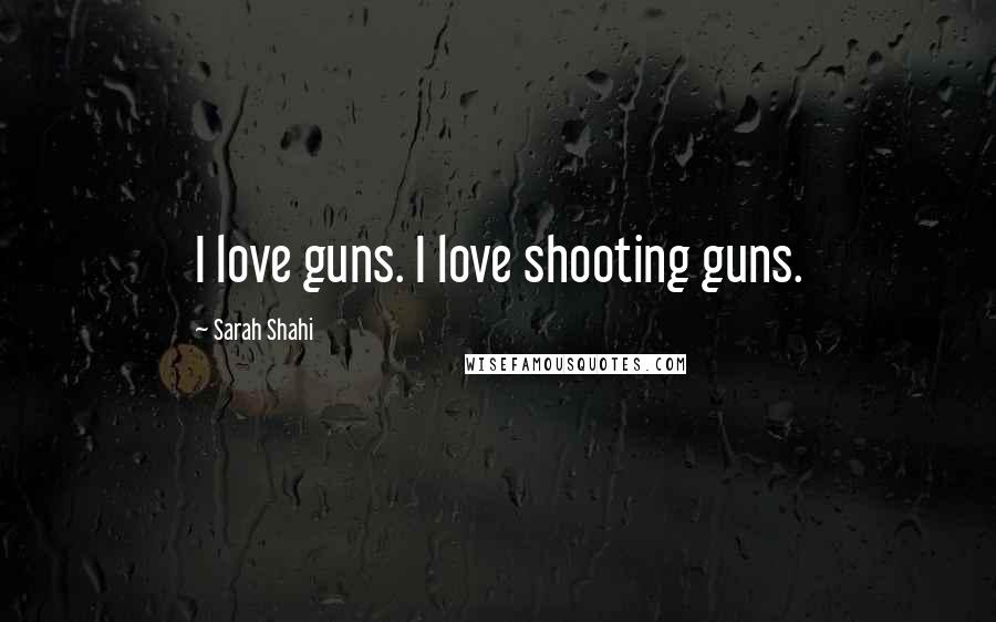 Sarah Shahi Quotes: I love guns. I love shooting guns.