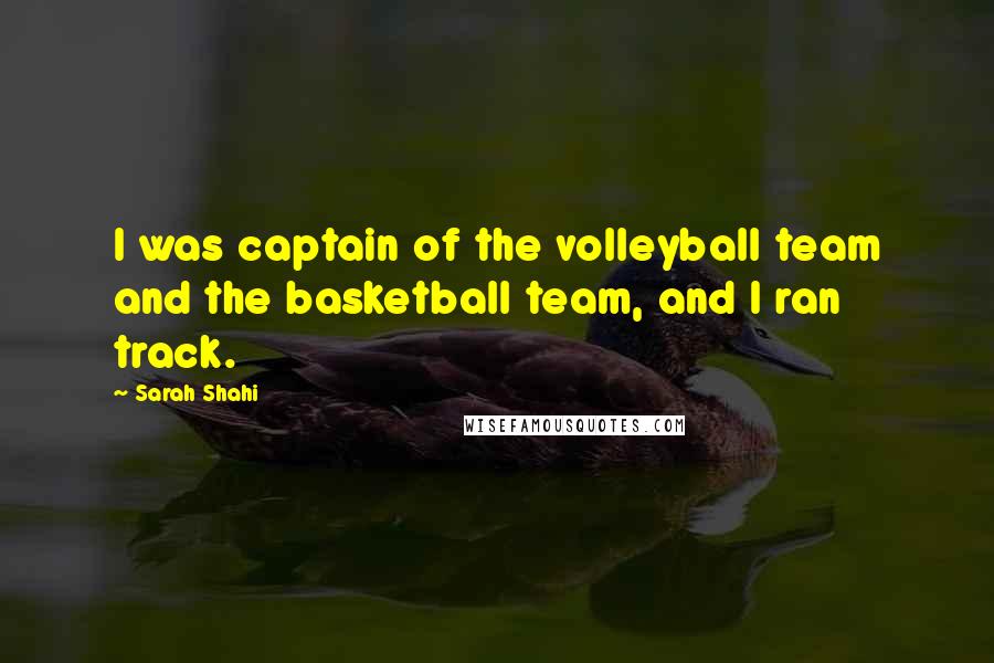 Sarah Shahi Quotes: I was captain of the volleyball team and the basketball team, and I ran track.