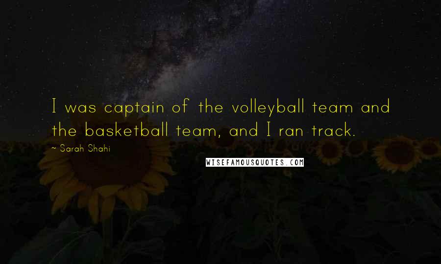 Sarah Shahi Quotes: I was captain of the volleyball team and the basketball team, and I ran track.