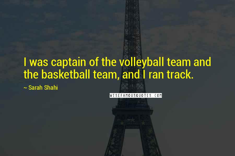 Sarah Shahi Quotes: I was captain of the volleyball team and the basketball team, and I ran track.