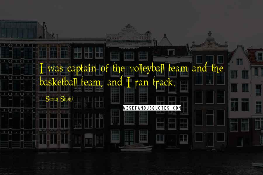 Sarah Shahi Quotes: I was captain of the volleyball team and the basketball team, and I ran track.