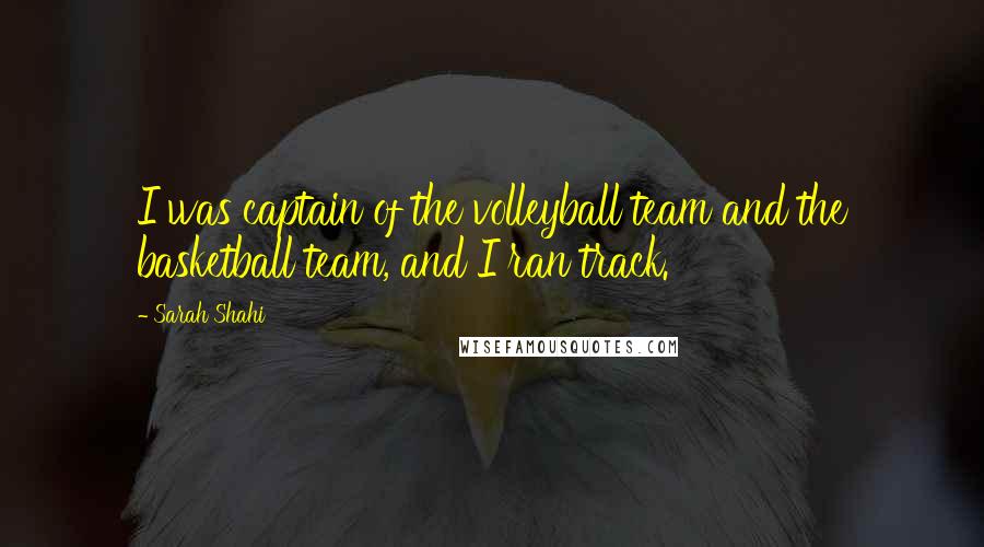 Sarah Shahi Quotes: I was captain of the volleyball team and the basketball team, and I ran track.