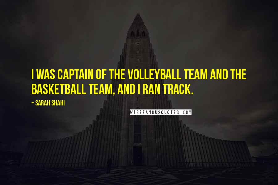 Sarah Shahi Quotes: I was captain of the volleyball team and the basketball team, and I ran track.