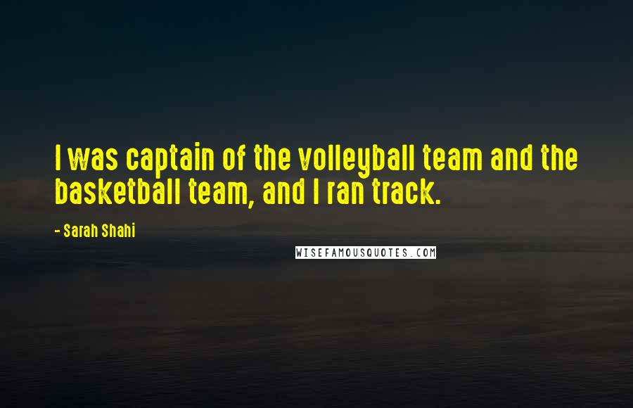 Sarah Shahi Quotes: I was captain of the volleyball team and the basketball team, and I ran track.