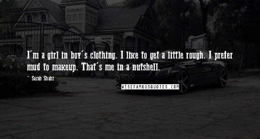 Sarah Shahi Quotes: I'm a girl in boy's clothing. I like to get a little rough. I prefer mud to makeup. That's me in a nutshell.