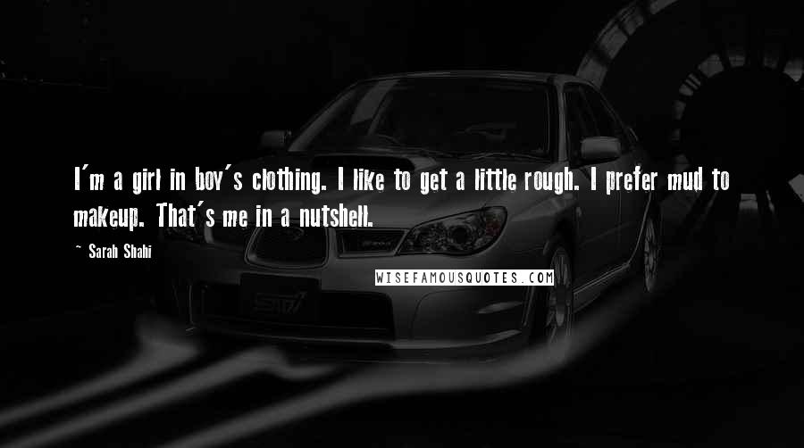 Sarah Shahi Quotes: I'm a girl in boy's clothing. I like to get a little rough. I prefer mud to makeup. That's me in a nutshell.