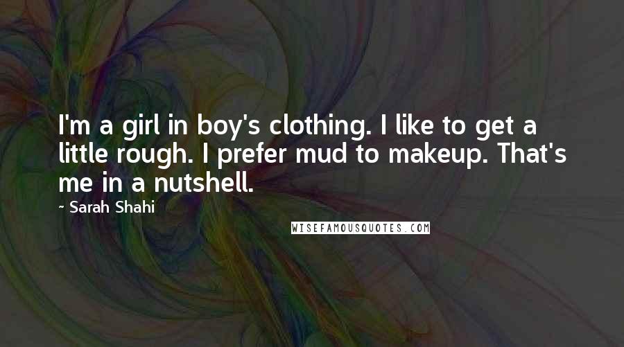 Sarah Shahi Quotes: I'm a girl in boy's clothing. I like to get a little rough. I prefer mud to makeup. That's me in a nutshell.