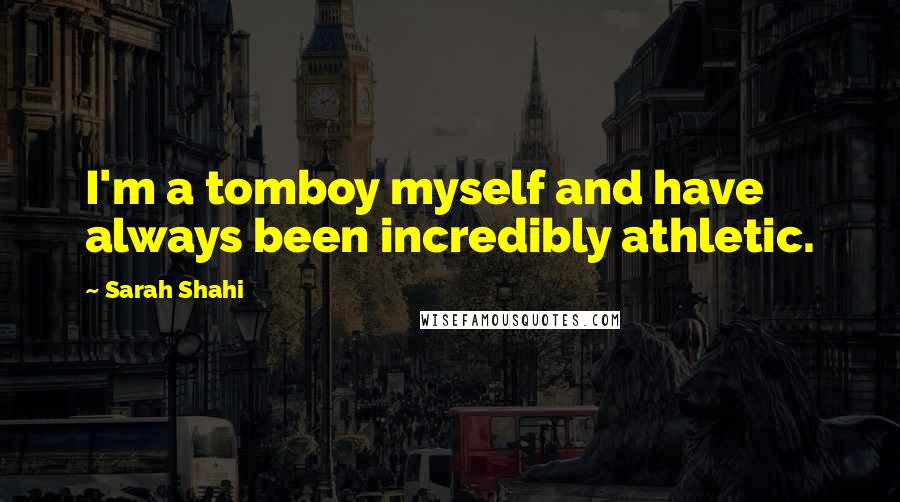 Sarah Shahi Quotes: I'm a tomboy myself and have always been incredibly athletic.