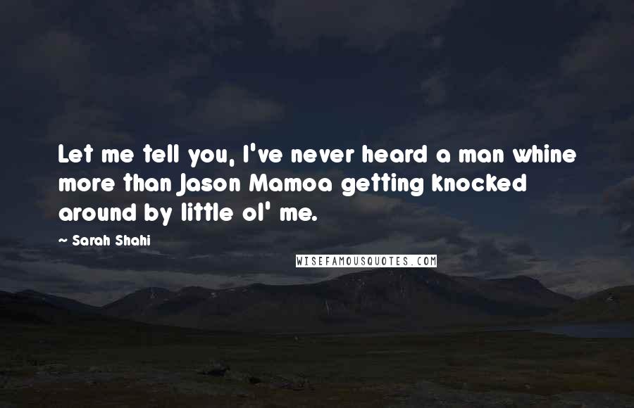 Sarah Shahi Quotes: Let me tell you, I've never heard a man whine more than Jason Mamoa getting knocked around by little ol' me.