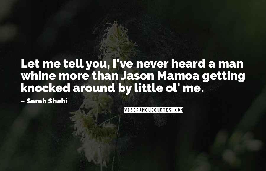 Sarah Shahi Quotes: Let me tell you, I've never heard a man whine more than Jason Mamoa getting knocked around by little ol' me.