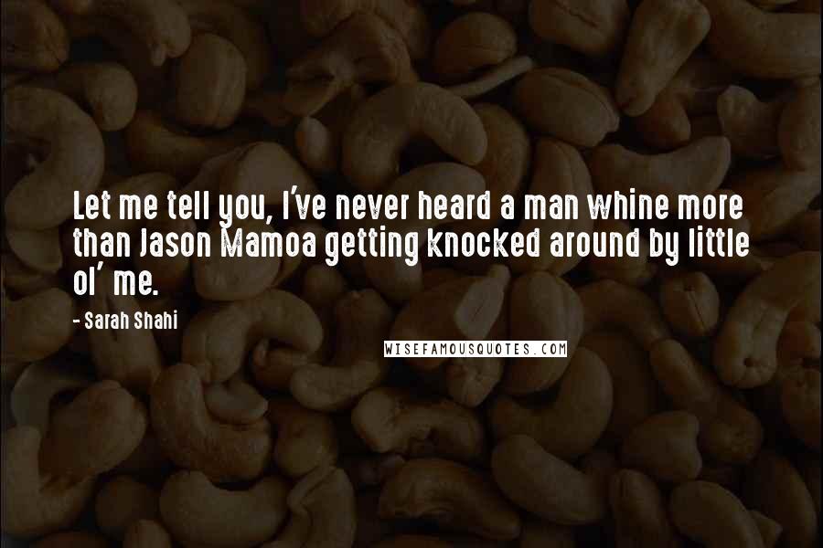 Sarah Shahi Quotes: Let me tell you, I've never heard a man whine more than Jason Mamoa getting knocked around by little ol' me.