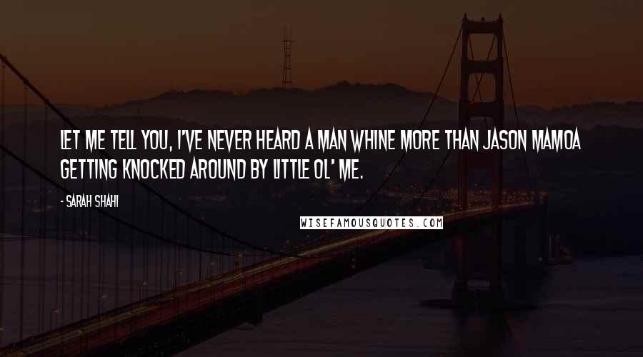 Sarah Shahi Quotes: Let me tell you, I've never heard a man whine more than Jason Mamoa getting knocked around by little ol' me.