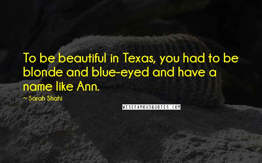 Sarah Shahi Quotes: To be beautiful in Texas, you had to be blonde and blue-eyed and have a name like Ann.