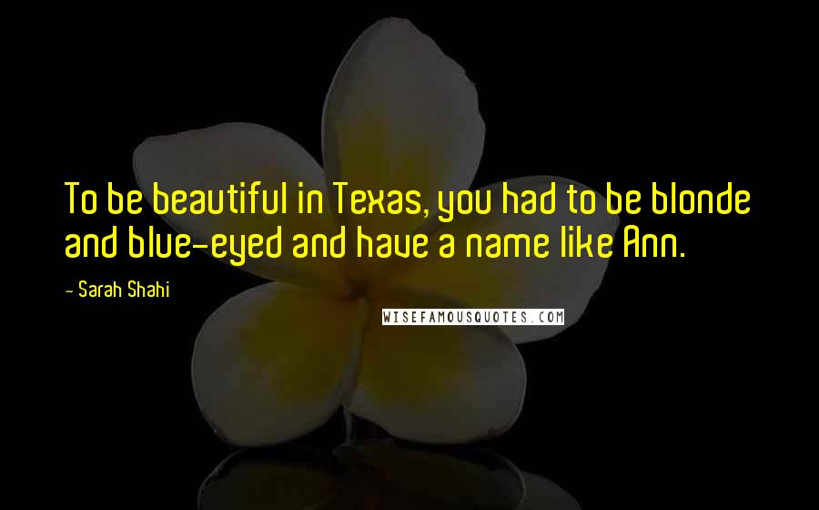 Sarah Shahi Quotes: To be beautiful in Texas, you had to be blonde and blue-eyed and have a name like Ann.