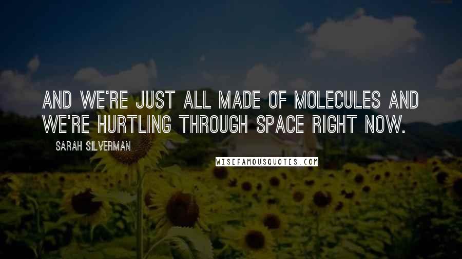 Sarah Silverman Quotes: And we're just all made of molecules and we're hurtling through space right now.