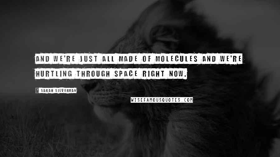 Sarah Silverman Quotes: And we're just all made of molecules and we're hurtling through space right now.