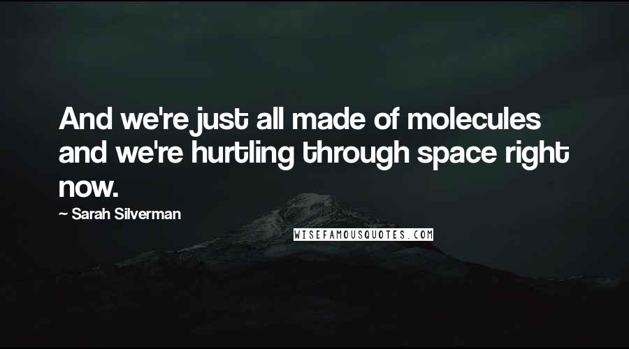 Sarah Silverman Quotes: And we're just all made of molecules and we're hurtling through space right now.