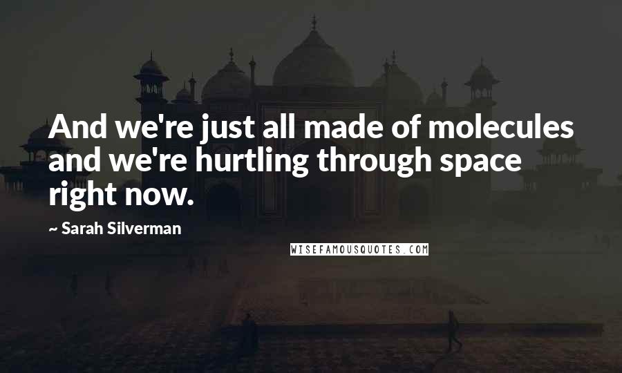 Sarah Silverman Quotes: And we're just all made of molecules and we're hurtling through space right now.