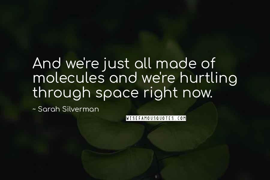 Sarah Silverman Quotes: And we're just all made of molecules and we're hurtling through space right now.