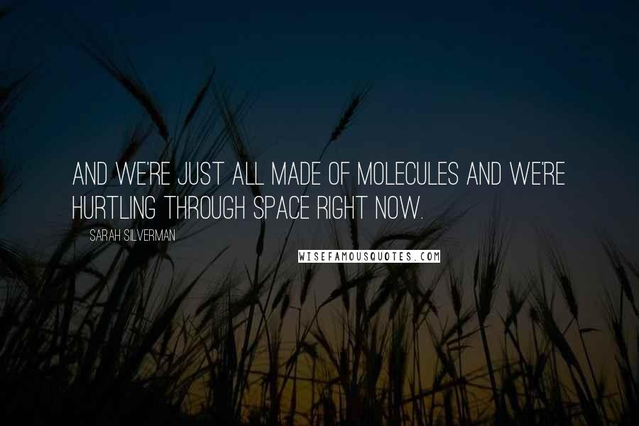 Sarah Silverman Quotes: And we're just all made of molecules and we're hurtling through space right now.