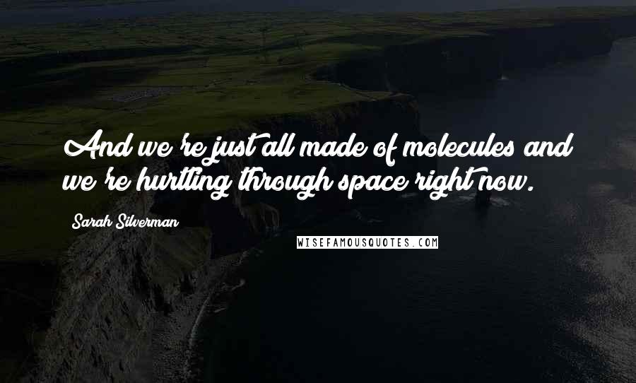 Sarah Silverman Quotes: And we're just all made of molecules and we're hurtling through space right now.