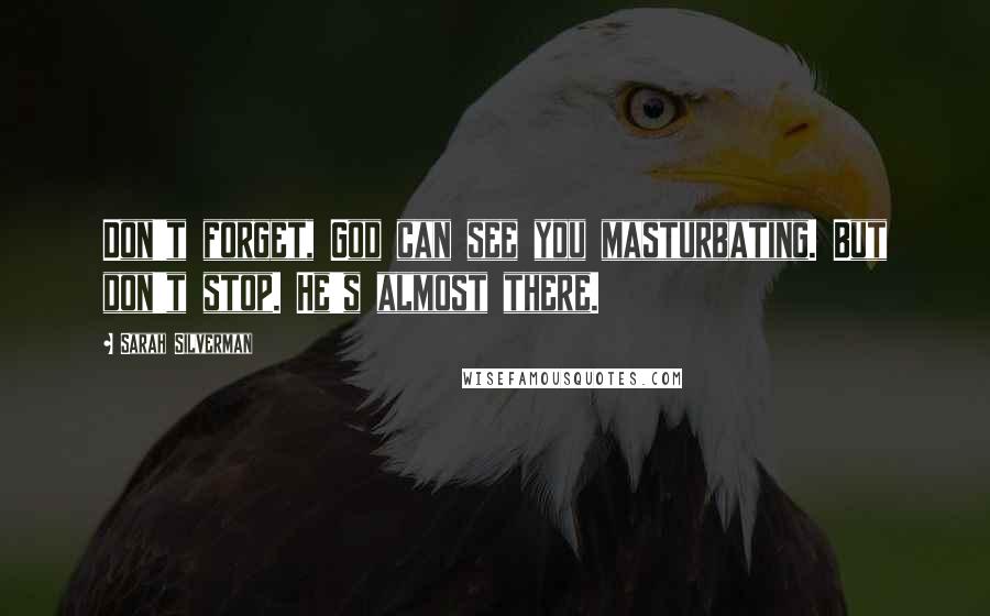 Sarah Silverman Quotes: Don't forget, God can see you masturbating. But don't stop. He's almost there.