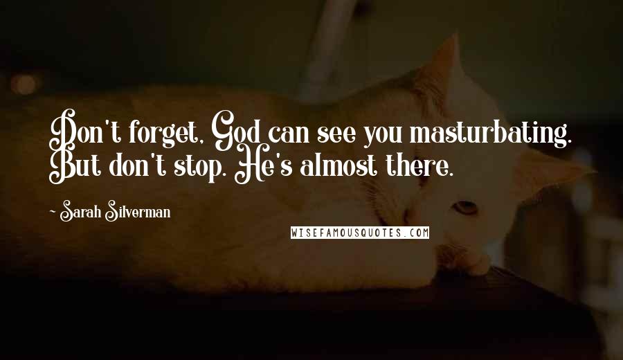 Sarah Silverman Quotes: Don't forget, God can see you masturbating. But don't stop. He's almost there.