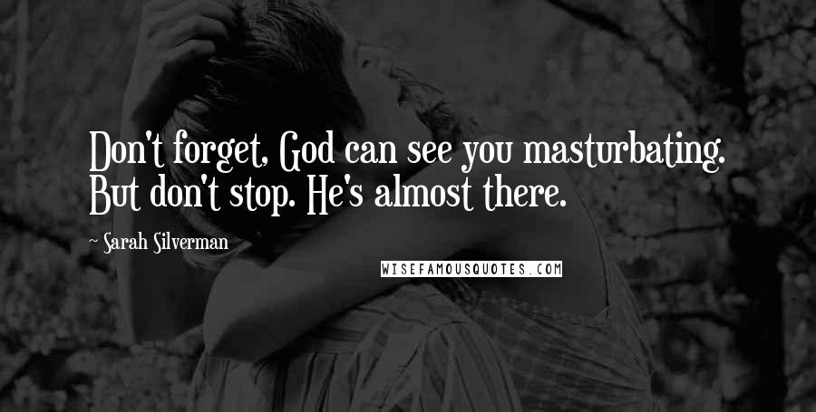 Sarah Silverman Quotes: Don't forget, God can see you masturbating. But don't stop. He's almost there.