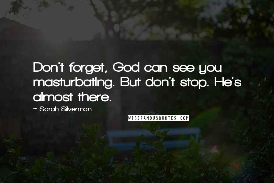 Sarah Silverman Quotes: Don't forget, God can see you masturbating. But don't stop. He's almost there.