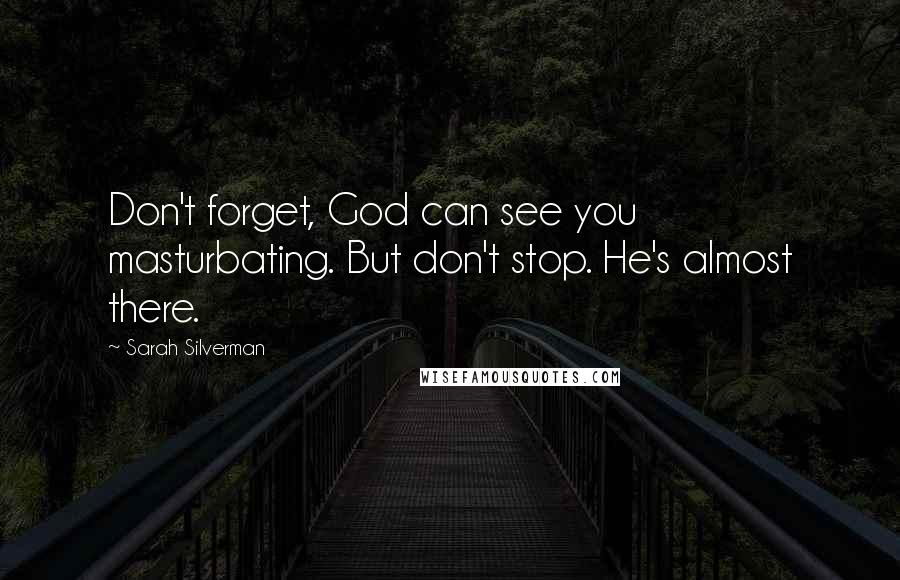 Sarah Silverman Quotes: Don't forget, God can see you masturbating. But don't stop. He's almost there.