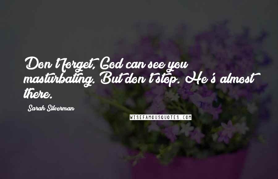 Sarah Silverman Quotes: Don't forget, God can see you masturbating. But don't stop. He's almost there.