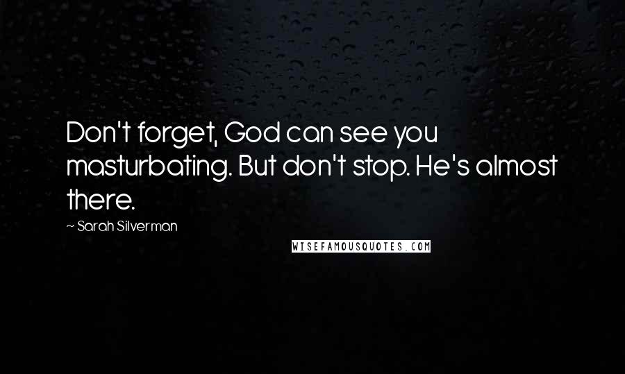 Sarah Silverman Quotes: Don't forget, God can see you masturbating. But don't stop. He's almost there.