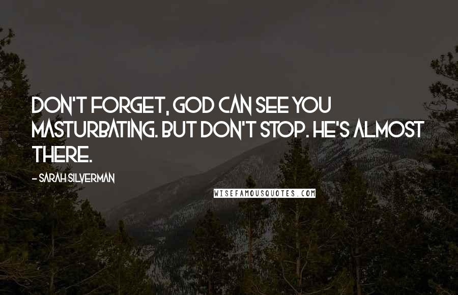 Sarah Silverman Quotes: Don't forget, God can see you masturbating. But don't stop. He's almost there.