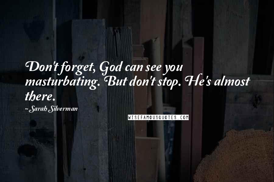 Sarah Silverman Quotes: Don't forget, God can see you masturbating. But don't stop. He's almost there.