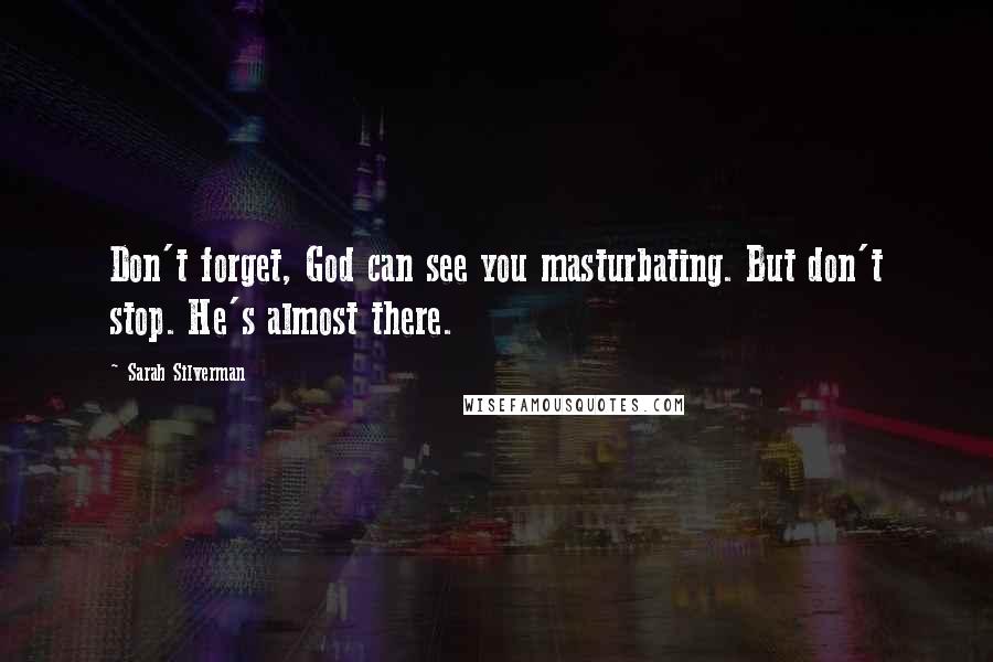 Sarah Silverman Quotes: Don't forget, God can see you masturbating. But don't stop. He's almost there.