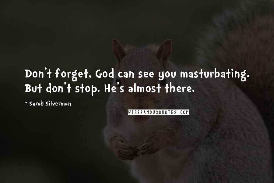 Sarah Silverman Quotes: Don't forget, God can see you masturbating. But don't stop. He's almost there.