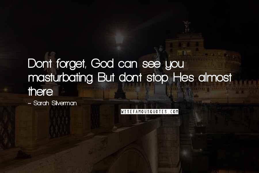 Sarah Silverman Quotes: Don't forget, God can see you masturbating. But don't stop. He's almost there.