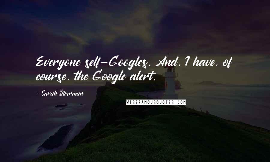 Sarah Silverman Quotes: Everyone self-Googles. And, I have, of course, the Google alert.