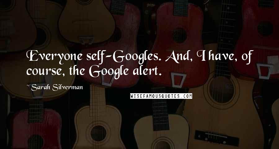 Sarah Silverman Quotes: Everyone self-Googles. And, I have, of course, the Google alert.