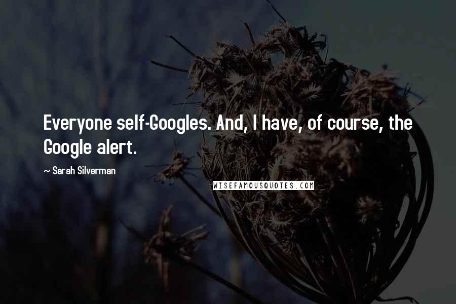 Sarah Silverman Quotes: Everyone self-Googles. And, I have, of course, the Google alert.