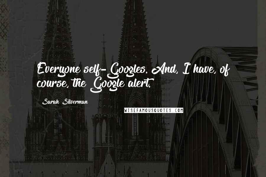 Sarah Silverman Quotes: Everyone self-Googles. And, I have, of course, the Google alert.