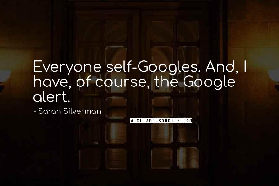 Sarah Silverman Quotes: Everyone self-Googles. And, I have, of course, the Google alert.
