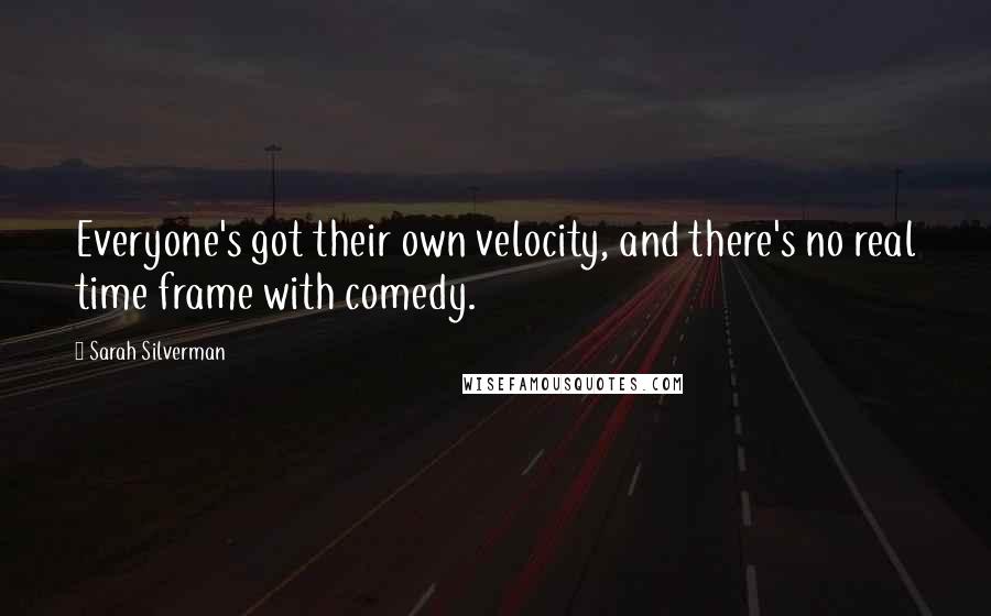 Sarah Silverman Quotes: Everyone's got their own velocity, and there's no real time frame with comedy.