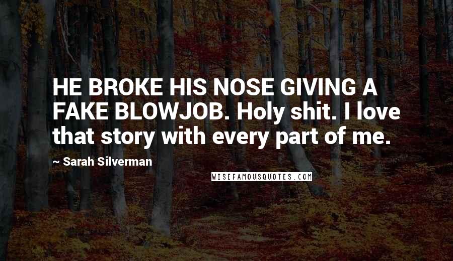 Sarah Silverman Quotes: HE BROKE HIS NOSE GIVING A FAKE BLOWJOB. Holy shit. I love that story with every part of me.